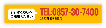 まずはこちらへご連絡ください　TEL:0857-30-7400